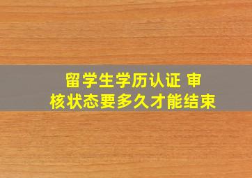 留学生学历认证 审核状态要多久才能结束